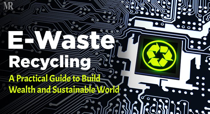 E-Waste Recycling: A Practical Guide to Build Wealth and Sustainable World