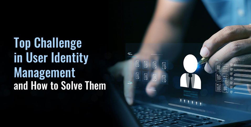 Top Challenges in User Identity Management and How to Solve Them